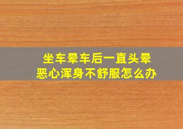 坐车晕车后一直头晕恶心浑身不舒服怎么办