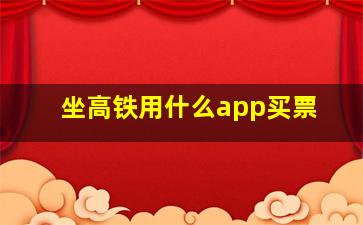 坐高铁用什么app买票