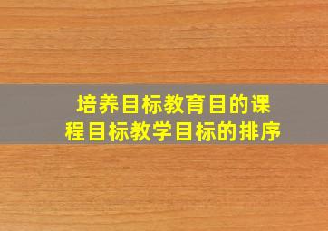 培养目标教育目的课程目标教学目标的排序