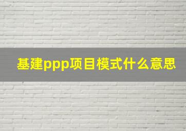 基建ppp项目模式什么意思