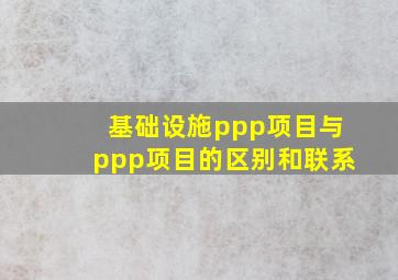 基础设施ppp项目与ppp项目的区别和联系