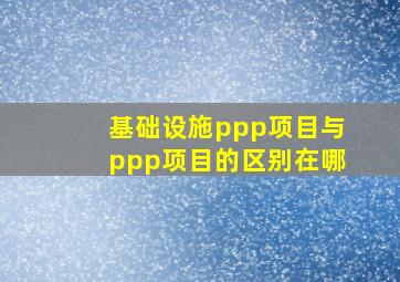 基础设施ppp项目与ppp项目的区别在哪