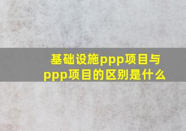 基础设施ppp项目与ppp项目的区别是什么