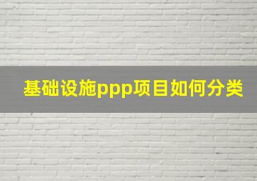 基础设施ppp项目如何分类