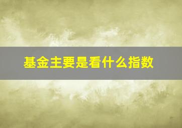 基金主要是看什么指数