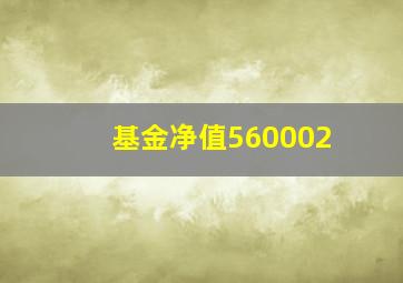 基金净值560002