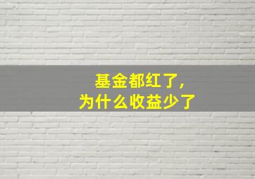 基金都红了,为什么收益少了