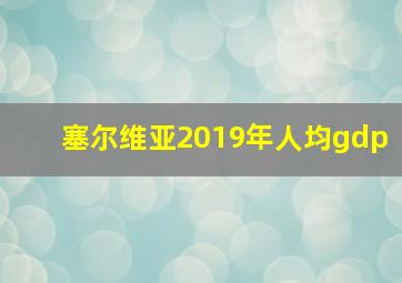 塞尔维亚2019年人均gdp