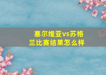 塞尔维亚vs苏格兰比赛结果怎么样