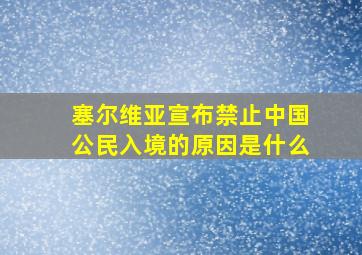 塞尔维亚宣布禁止中国公民入境的原因是什么