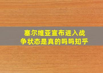 塞尔维亚宣布进入战争状态是真的吗吗知乎