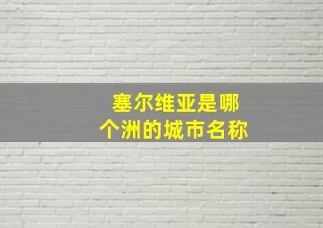 塞尔维亚是哪个洲的城市名称