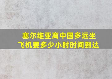 塞尔维亚离中国多远坐飞机要多少小时时间到达