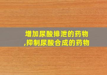 增加尿酸排泄的药物,抑制尿酸合成的药物