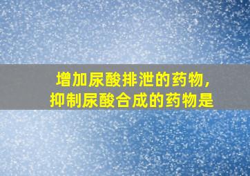 增加尿酸排泄的药物,抑制尿酸合成的药物是