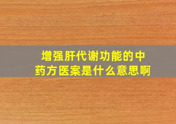 增强肝代谢功能的中药方医案是什么意思啊