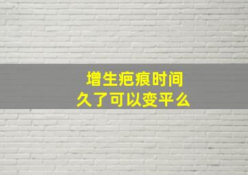 增生疤痕时间久了可以变平么