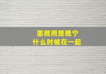 墨微雨楚晚宁什么时候在一起