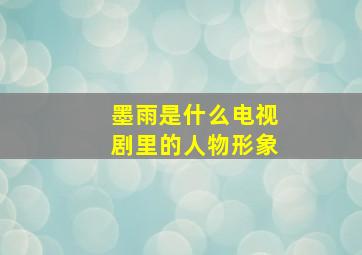 墨雨是什么电视剧里的人物形象