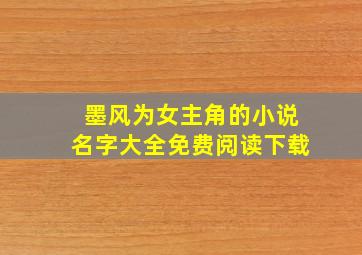 墨风为女主角的小说名字大全免费阅读下载