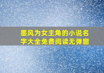 墨风为女主角的小说名字大全免费阅读无弹窗