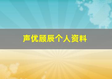 声优顾辰个人资料