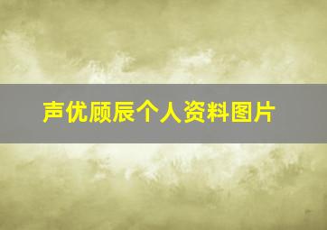 声优顾辰个人资料图片