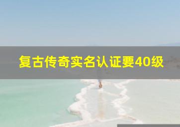 复古传奇实名认证要40级