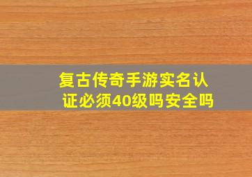 复古传奇手游实名认证必须40级吗安全吗