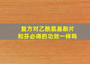 复方对乙酰氨基酚片和芬必得的功效一样吗