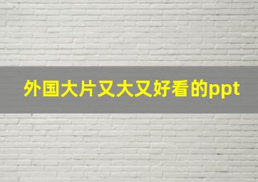 外国大片又大又好看的ppt