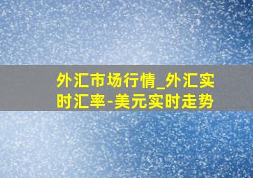 外汇市场行情_外汇实时汇率-美元实时走势