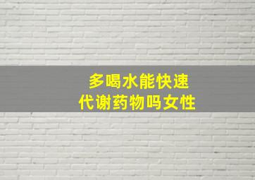 多喝水能快速代谢药物吗女性