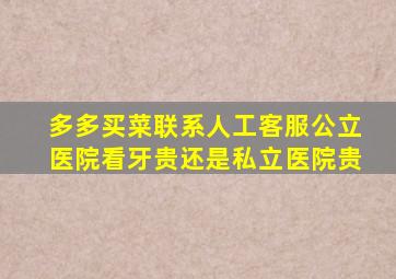 多多买菜联系人工客服公立医院看牙贵还是私立医院贵