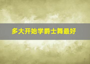 多大开始学爵士舞最好