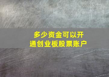 多少资金可以开通创业板股票账户