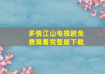 多情江山电视剧免费观看完整版下载