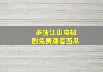 多情江山电视剧免费观看西瓜