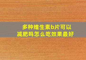 多种维生素b片可以减肥吗怎么吃效果最好