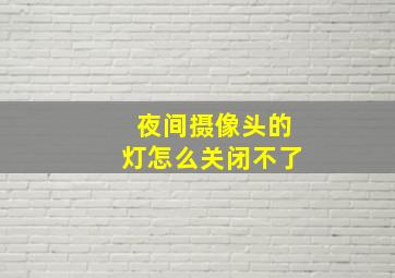 夜间摄像头的灯怎么关闭不了