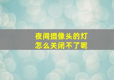 夜间摄像头的灯怎么关闭不了呢