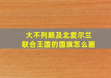 大不列颠及北爱尔兰联合王国的国旗怎么画