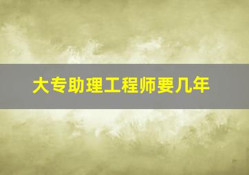 大专助理工程师要几年