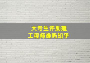 大专生评助理工程师难吗知乎