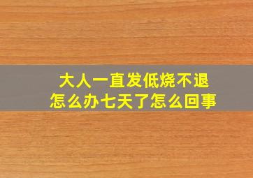 大人一直发低烧不退怎么办七天了怎么回事