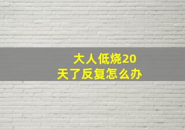 大人低烧20天了反复怎么办