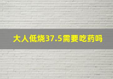 大人低烧37.5需要吃药吗