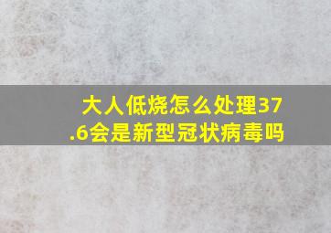 大人低烧怎么处理37.6会是新型冠状病毒吗