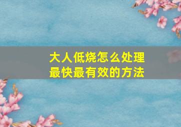 大人低烧怎么处理最快最有效的方法