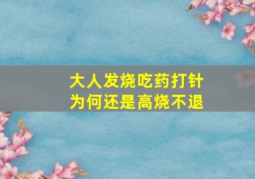 大人发烧吃药打针为何还是高烧不退